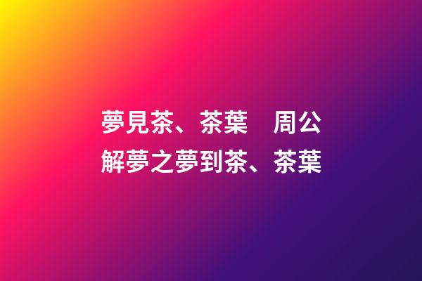 夢見茶、茶葉　周公解夢之夢到茶、茶葉